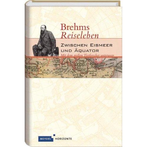 Brehms Reiseleben. Zwischen Eismeer und Äquator...